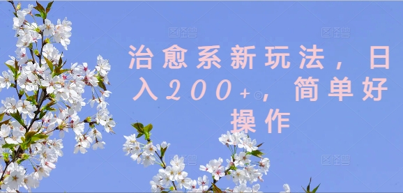 治愈系新玩法，日入200+，简单好操作【揭秘】-优创项目网