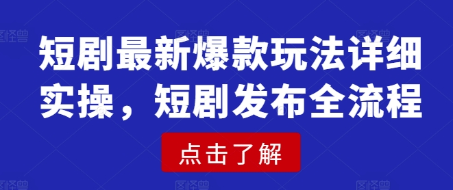 短剧最新爆款玩法详细实操，短剧发布全流程-优创项目网