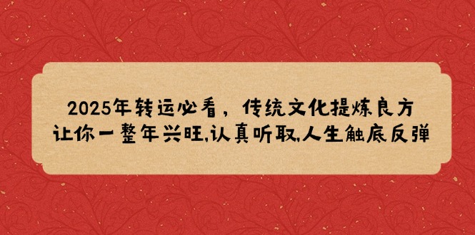 2025年转运必看，传统文化提炼良方,让你一整年兴旺,认真听取,人生触底反弹-优创项目网