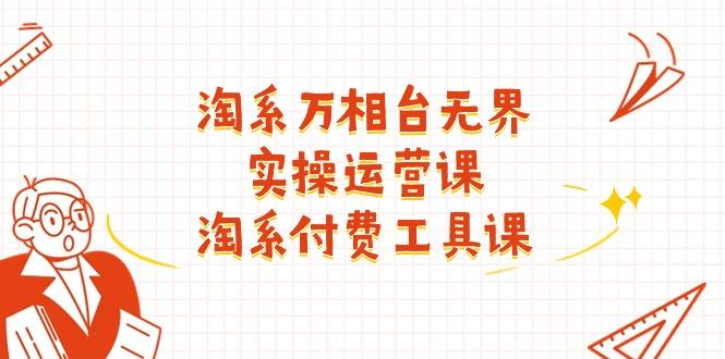 淘系-万相台无界实操运营课：淘系 付费工具课(40节课-优创项目网