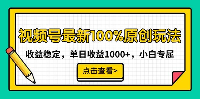 视频号最新100%原创玩法，收益稳定，单日收益1000+，小白专属-优创项目网