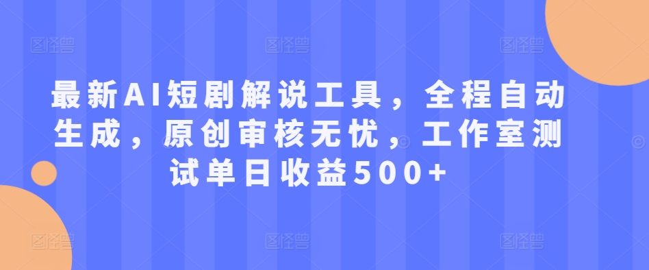 最新AI短剧解说工具，全程自动生成，原创审核无忧，工作室测试单日收益500+【揭秘】-优创项目网