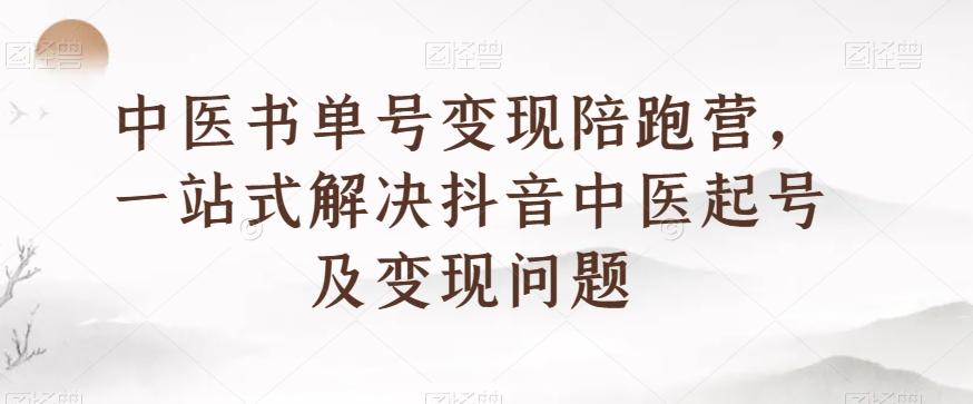 中医书单号变现陪跑营，一站式解决抖音中医起号及变现问题-优创项目网