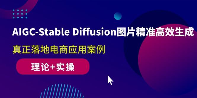 AIGC-Stable Diffusion图片精准高效生成 真正落地电商应用案例(理论+实操-优创项目网