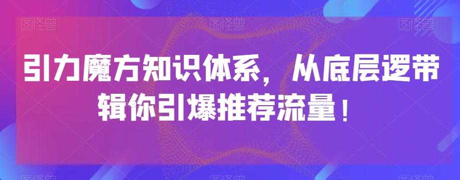 引力魔方知识体系，从底层逻‮带辑‬你引爆‮荐推‬流量！-优创项目网