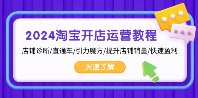 2024淘宝开店运营教程：店铺诊断/直通车/引力魔方/提升店铺销量/快速盈利-优创项目网