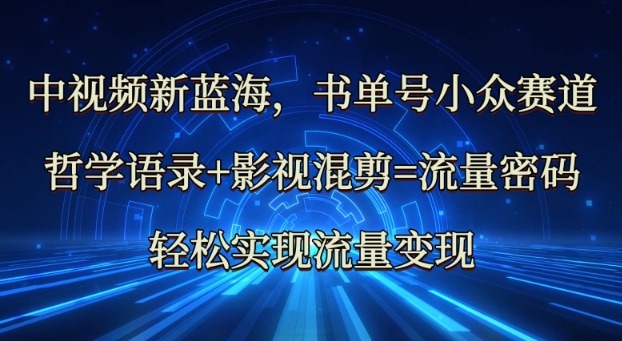 中视频新蓝海：哲学语录+影视混剪=流量密码，轻松实现流量变现-优创项目网