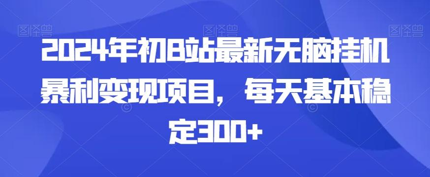 2024年初B站最新无脑挂机暴利变现项目，每天基本稳定300+-优创项目网