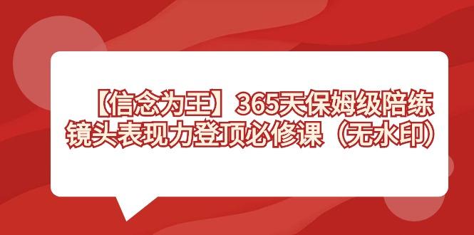 【信念 为王】365天-保姆级陪练，镜头表现力登顶必修课(无水印)-优创项目网