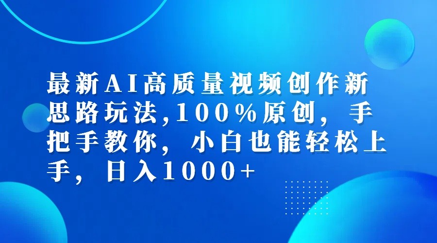 最新AI高质量视频创作新思路玩法,100%原创,手把手教你,小白也能轻松上手,日入1000+-优创项目网