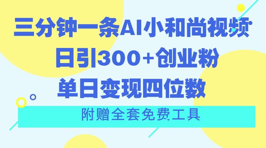 三分钟一条AI小和尚视频 ，日引300+创业粉。单日变现四位数 ，附赠全套免费工具-优创项目网