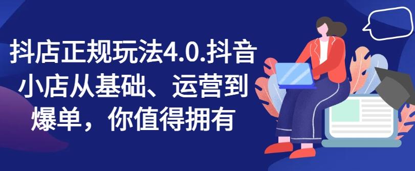 抖店正规玩法4.0，抖音小店从基础、运营到爆单，你值得拥有-优创项目网