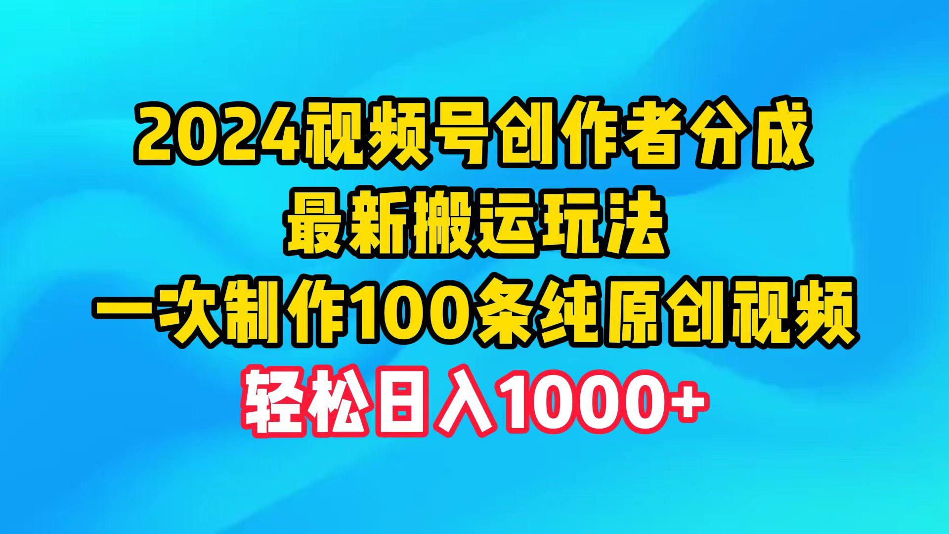 (9989期)2024视频号创作者分成，最新搬运玩法，一次制作100条纯原创视频，日入1000+-优创项目网