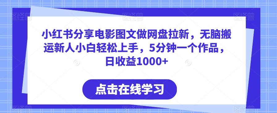 小红书分享电影图文做网盘拉新，无脑搬运新人小白轻松上手，5分钟一个作品，日收益1000+【揭秘】-优创项目网