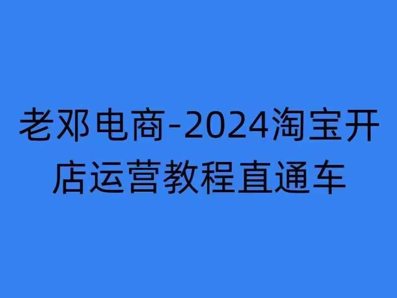 2024淘宝开店运营教程直通车【2024年11月】直通车，万相无界，网店注册经营推广培训-优创项目网
