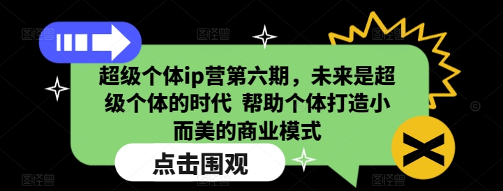 超级个体ip营第六期，未来是超级个体的时代  帮助个体打造小而美的商业模式-优创项目网
