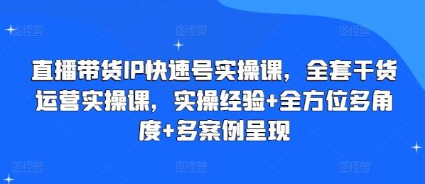 直播带货IP快速号实操课，全套干货运营实操课，实操经验+全方位多角度+多案例呈现-优创项目网