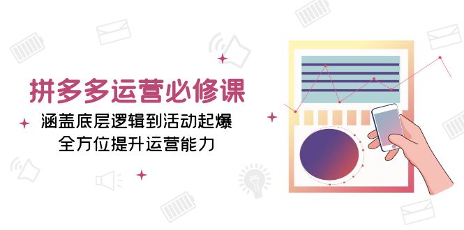 拼多多运营必修课：涵盖底层逻辑到活动起爆，全方位提升运营能力-优创项目网