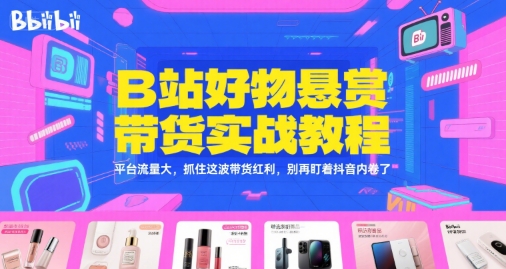 B站好物悬赏带货实战教程，平台流量大，抓住这波带货红利，别再盯着抖音内卷了-优创项目网
