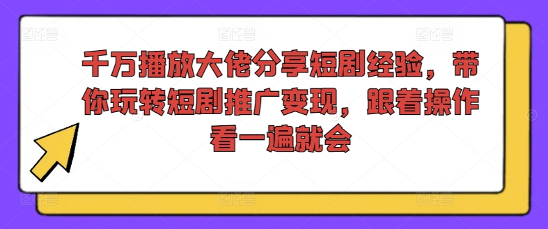 千万播放大佬分享短剧经验，带你玩转短剧推广变现，跟着操作看一遍就会-优创项目网