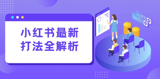 小红书最新打法线下课：笔记生产+评论运营，打造标准化流量增长引擎-优创项目网