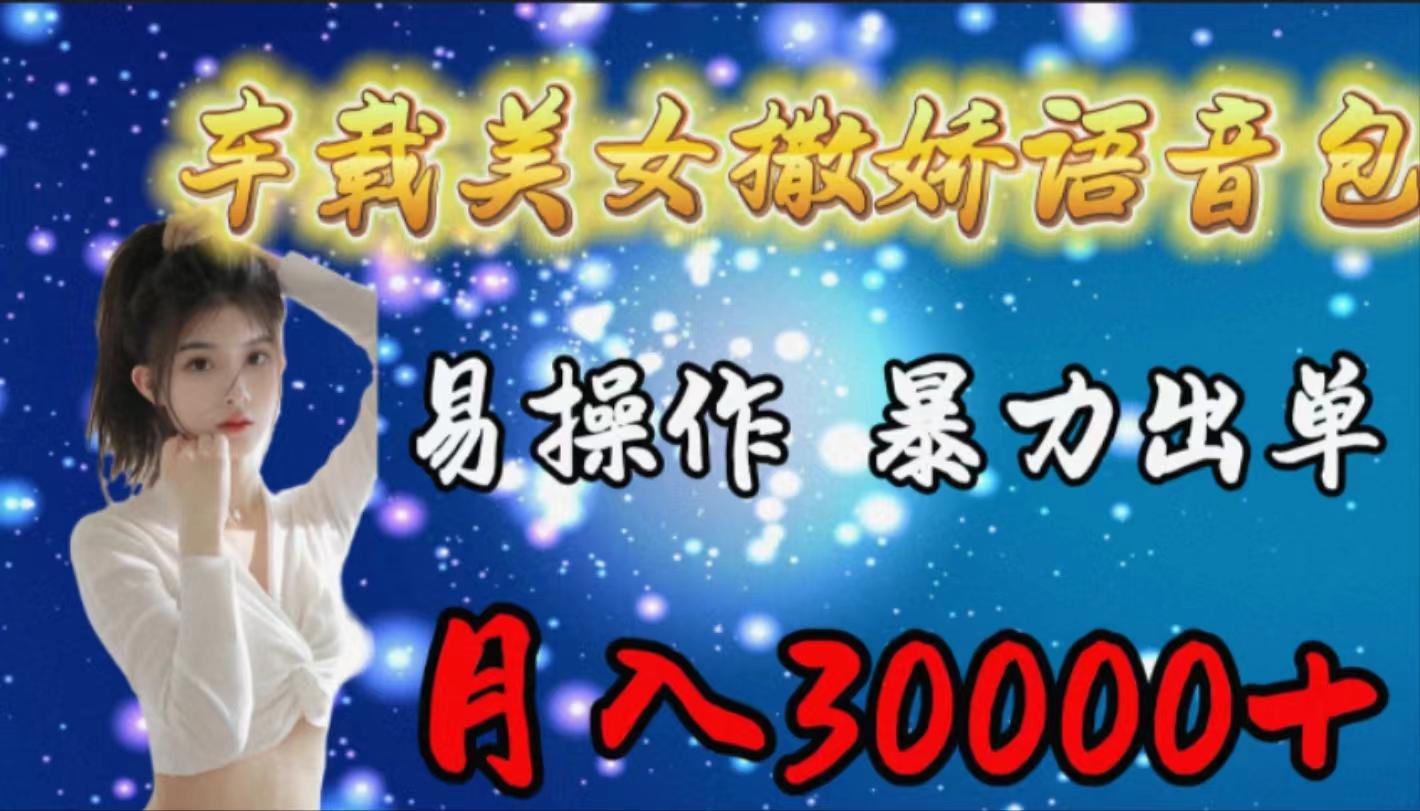 (9710期)车载女生撒娇语音包，易操作，暴力出单，月入30000+-优创项目网