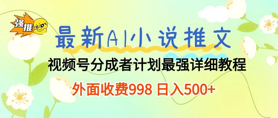 最新AI小说推文视频号分成计划 最强详细教程  日入500+-优创项目网