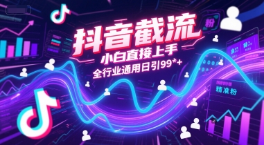 抖音截流，小白直接上手，全行业通用日引99+精准粉【揭秘】-优创项目网
