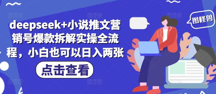 deepseek+小说推文营销号爆款拆解实操全流程，小白也可以日入两张-优创项目网