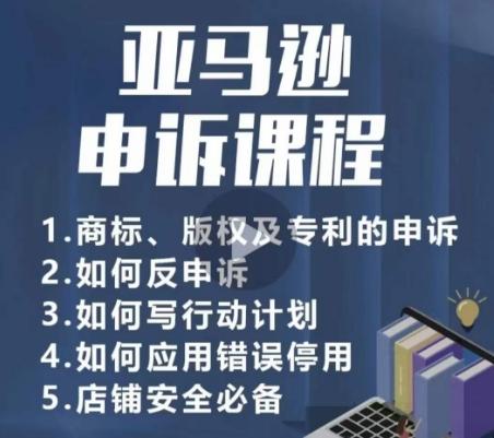 亚马逊申诉实操课，​商标、版权及专利的申诉，店铺安全必备-优创项目网