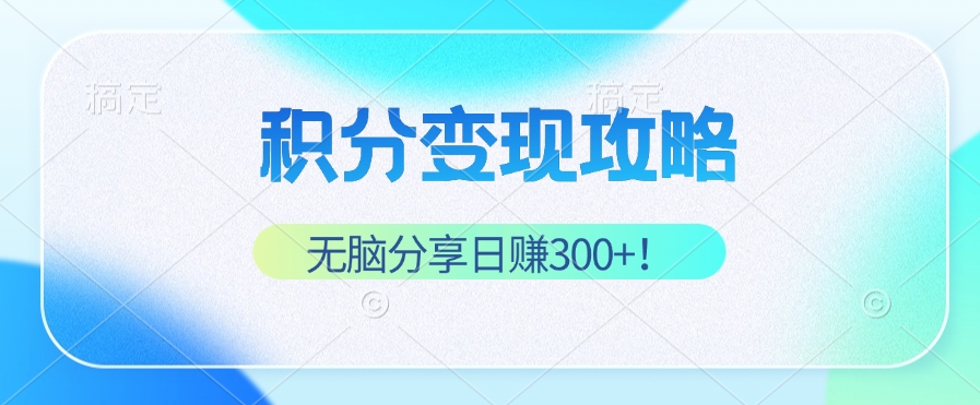 积分变现攻略 带你实现稳健睡后收入，只需无脑分享日赚300+-优创项目网