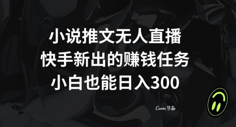 小说推文无人直播，快手新出的赚钱任务，小白也能日入300+【揭秘】-优创项目网
