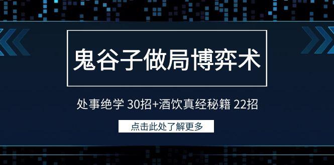 鬼谷子做局博弈术：处事绝学 30招+酒饮真经秘籍 22招-优创项目网