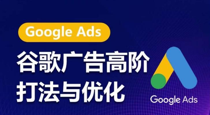 谷歌广告高阶打法与优化，凝结行业精华的谷歌广告体系课程，带你抓住流量红利，最大化ROI-优创项目网
