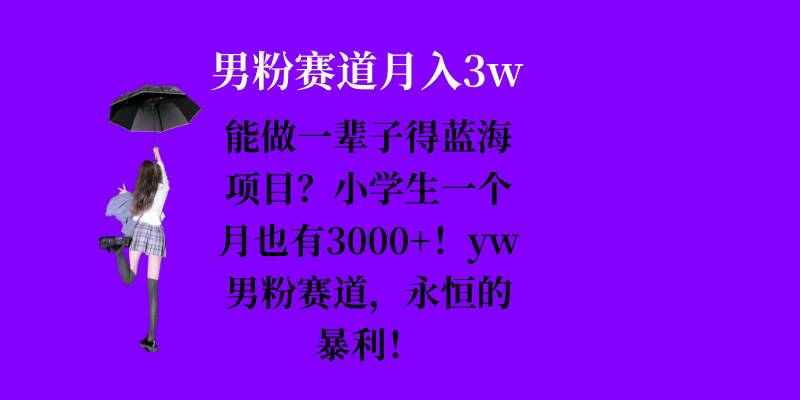 能做一辈子的蓝海项目？小学生一个月也有3000+，yw男粉赛道，永恒的暴利-优创项目网