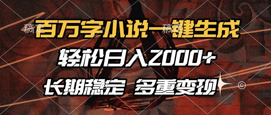 百万字小说一键生成，轻松日入2000+，长期稳定可做，多种变现方式-优创项目网
