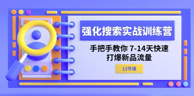 强化 搜索实战训练营，手把手教你 7-14天快速-打爆新品流量(13节课-优创项目网