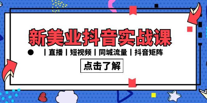 新美业抖音实战课丨直播丨短视频丨同城流量丨抖音矩阵(30节课)-优创项目网