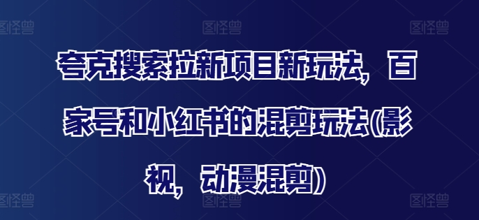 夸克搜索拉新项目新玩法，百家号和小红书的混剪玩法(影视，动漫混剪)-优创项目网