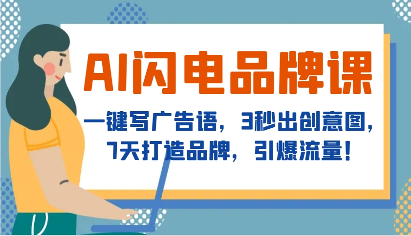 AI闪电品牌课，一键写广告语，3秒出创意图，7天打造品牌，引爆流量！-优创项目网