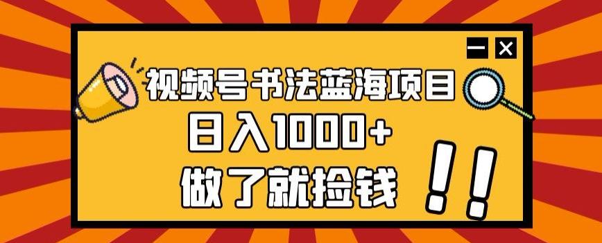 视频号书法蓝海项目，玩法简单，日入1000+【揭秘】-优创项目网