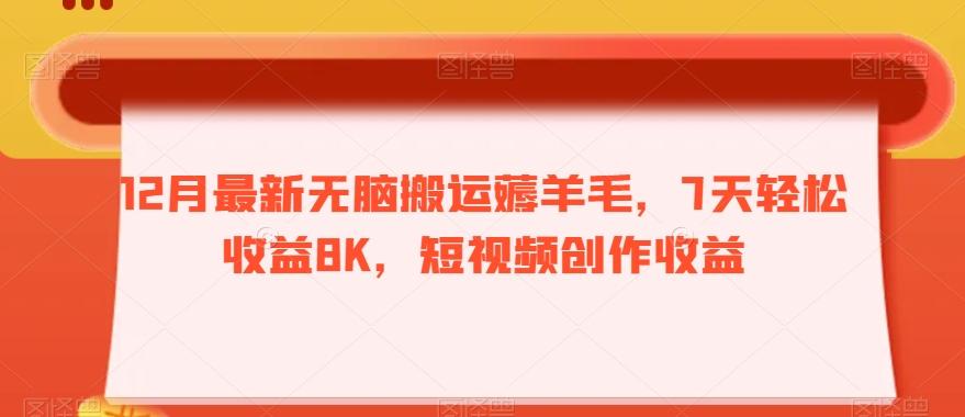 12月最新无脑搬运薅羊毛，7天轻松收益8K，短视频创作收益-优创项目网