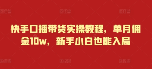 快手口播带货实操教程，单月佣金10w，新手小白也能入局-优创项目网