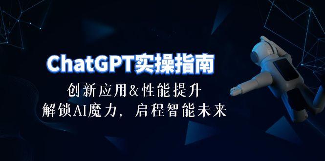 ChatGPT-实操指南：创新应用及性能提升，解锁 AI魔力，启程智能未来-30节-优创项目网