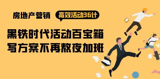 (9966期)房产营销高效活动36计：黑铁时代 活动百宝箱，写方案不再熬夜加班-优创项目网