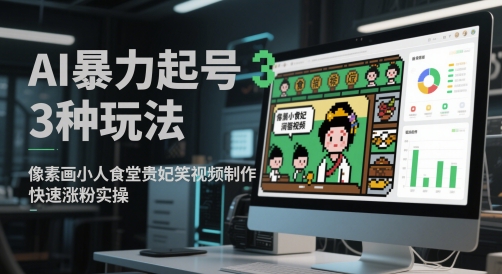AI暴力起号3种玩法，像素画小人食堂贵妃搞笑视频制作，快速涨粉实操-优创项目网