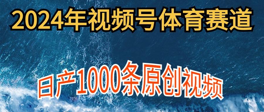 (9810期)2024年体育赛道视频号，新手轻松操作， 日产1000条原创视频,多账号多撸分成-优创项目网