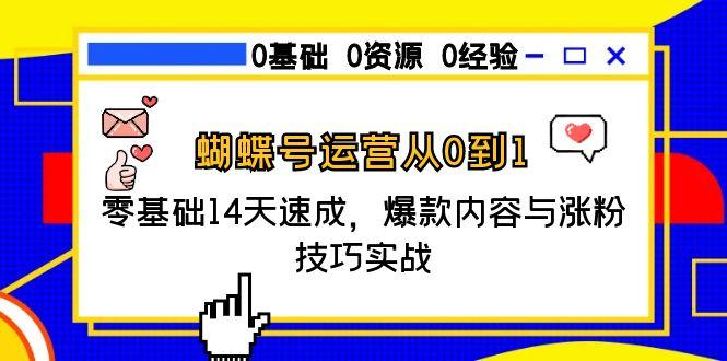 蝴蝶号运营从0到1，零基础14天速成，爆款内容与涨粉技巧实战-优创项目网