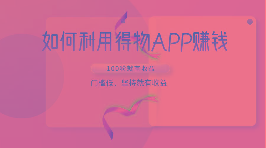 如何利用得物APP赚收益，100粉就可以赚收益，门槛低，坚持就有收益-优创项目网
