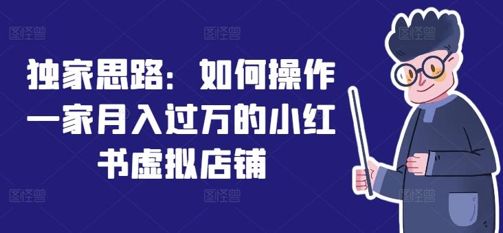 独家思路：如何操作一家月入过万的小红书虚拟店铺-优创项目网